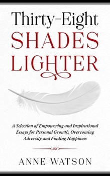 Paperback Thirty-Eight Shades Lighter: A Selection of Empowering and Inspirational Essays for Personal Growth, Overcoming Adversity and Finding Happiness Book