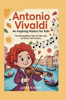 ANTONIO VIVALDI: An Inspiring History for Kids: The Extraordinary Tale of a Boy Who Let Music Tell His Story