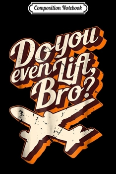 Composition Notebook: Do You Even Lift Bro Funny Airplane Pilo Journal/Notebook Blank Lined Ruled 6x9 100 Pages
