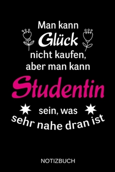 Man kann Gl�ck nicht kaufen, aber man kann Studentin sein, was sehr nahe dran ist: A5 Notizbuch - Liniert 120 Seiten - Geschenk/Geschenkidee zum Geburtstag - Weihnachten - Ostern - Vatertag - Mutterta