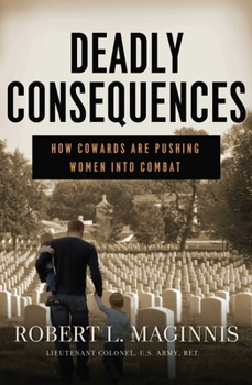 Hardcover Deadly Consequences: How Cowards Are Pushing Women Into Combat Book