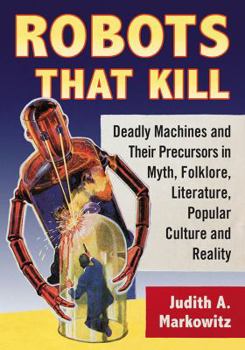 Paperback Robots That Kill: Deadly Machines and Their Precursors in Myth, Folklore, Literature, Popular Culture and Reality Book