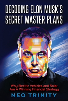 Paperback Decoding Elon Musk's Secret Master Plans: Why Electric Vehicles and Solar Are A Winning Financial Strategy Book