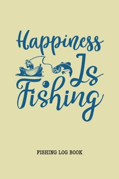 Happiness is Fishing Log Book: Fisherman Journal, Complete Interior Document Details Trip Prompts Writing Date Time Weather Moon Tide etc, Gift for Teens Women Men Father