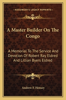 A Master Builder on the Congo; A Memorial to the Service and Devotion of Robert Ray Eldred and Lillian Byers Eldred