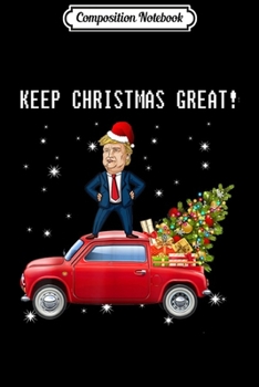 Composition Notebook: Keep Christmas Great! Trump Riding Red Truck Christmas  Journal/Notebook Blank Lined Ruled 6x9 100 Pages