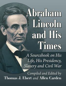 Paperback Abraham Lincoln and His Times: A Sourcebook on His Life, His Presidency, Slavery and Civil War Book