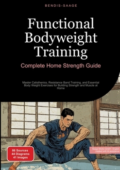 Functional Bodyweight Training: Complete Home Strength Guide: Master Calisthenics, Resistance Band Training, and Essential Body Weight Exercises for Building Strength and Muscle at Home