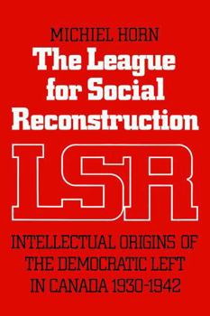 Paperback The League for Social Reconstruction: Intellectual Origins of the Democratic Left in Canada, 1930-1942 Book