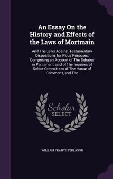 Hardcover An Essay On the History and Effects of the Laws of Mortmain: And The Laws Against Testamentary Dispositions for Pious Purposes: Comprising an Account Book