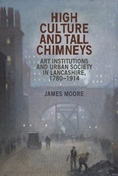 Paperback High Culture and Tall Chimneys: Art Institutions and Urban Society in Lancashire, 1780-1914 Book