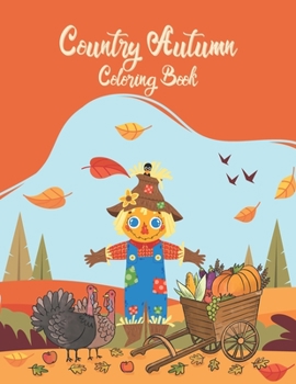 Country Autumn Coloring Book: Country Autumn Coloring Book For Adults with Featuring Charming Autumn Scenes, Farm Animals, Landscapes, Gardens And ... Toy Gifts for Kids or Adults Relaxation