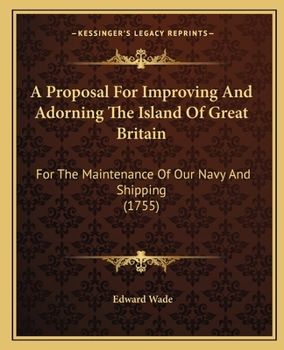 Paperback A Proposal For Improving And Adorning The Island Of Great Britain: For The Maintenance Of Our Navy And Shipping (1755) Book