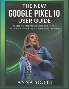 Paperback The New Google Pixel 10 User Guide: The Step-by-Step Manual, Tips and Trick for All Users to Unlock the Full Potential of Your Pixel 10 Book