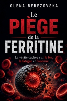 Le piège de la ferritine: La vérité cachée sur le fer, la fatigue et l'anémie (Iron, Ferritin & Anemia) (French Edition)