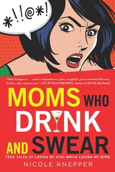 Paperback Moms Who Drink and Swear: True Tales of Loving My Kids While Losing My Mind Book