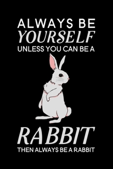 Always Be Yourself Unless You Can Be A Rabbit Then Always Be A Rabbit: Blank Lined Journal Notebook, 6" x 9", Rabbit journal, Rabbit notebook, Ruled, ... Notebook for Rabbit lovers, Rabbit Gifts