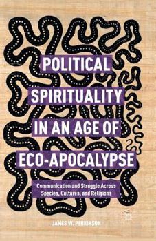 Paperback Political Spirituality in an Age of Eco-Apocalypse: Essays in Communication and Struggle Across Species, Cultures, and Religions Book