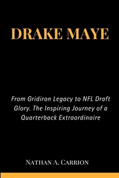 DRAKE MAYE: From Gridiron Legacy to NFL Draft Glory. The Inspiring Journey of a Quarterback Extraordinaire (Portraits Of Remarkable Individuals)