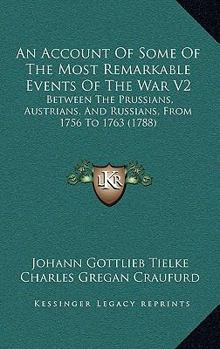 An Account Of Some Of The Most Remarkable Events Of The War V2: Between The Prussians, Austrians, And Russians, From 1756 To 1763