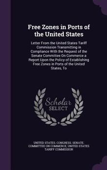 Hardcover Free Zones in Ports of the United States: Letter from the United States Tariff Commission Transmitting in Compliance with the Request of the Senate Co Book