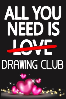 Paperback All You Need is DRAWING CLUB: Funny Happy Valentine's Day and Cool Gift Ideas for Him/Her Women Men Mom Dad Perfect Gift for DRAWING CLUB Lovers Lin Book