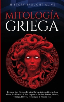Paperback Mitología Griega Explore Los Eternos Relatos De La Antigua Grecia, Los Mitos, La Historia Y Las Leyendas De Los Dioses, Diosas, Titanes, Héroes, Monst [Spanish] Book