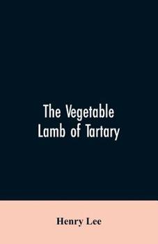 Paperback The vegetable lamb of Tartary; a curious fable of the cotton plant. To which is added a sketch of the history of cotton and the cotton trade Book