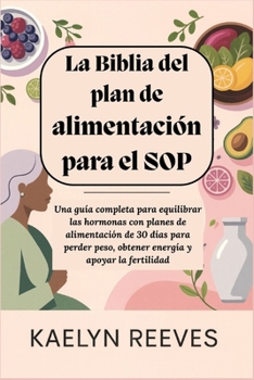 La Biblia del plan de alimentación para el SOP: Una guía completa para equilibrar las hormonas con planes de alimentación de 30 días para perder peso, ... y apoyar la fertilidad