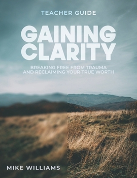 Gaining Clarity: Teacher Guide: Breaking Free From Trauma and Reclaiming Your True Worth