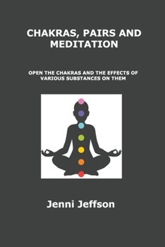 Paperback Chakras, Pairs and Meditation: Open the Chakras and the Effects of Various Substances on Them Book