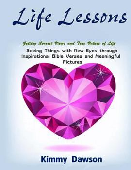 Life Lessons: Seeing Things with New Eyes through Inspirational Bible Verses and Meaningful Pictures, Getting Correct Views and True Values of Life