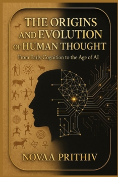 The Origins and Evolution of Human Thought: From Early Cognition to the Age of AI: A Comprehensive Exploration of Cognitive Development, Cultural Influences, and the Future of Intelligence