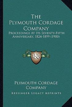 The Plymouth Cordage Company: Proceedings at Its Seventy-Fifth Anniversary, October Seventh, MDCCCXCIX: 1824-1899