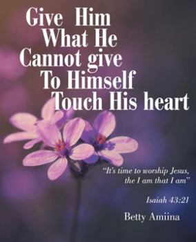 Paperback Give Him What He Cannot Give To Himself: Touch His Heart Book
