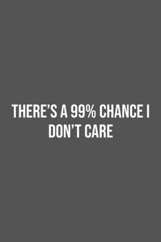 There's a 99% Chance I Don't Care.: Lined Notebook / Journal Gift, 100 Pages, 6x9, Soft Cover, Matte Finish
