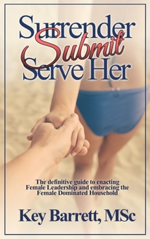 Paperback Surrender, Submit, Serve Her.: The definitive guide to enacting Female Leadership and embracing the Female Dominated Household. Book