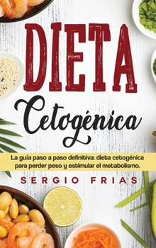 Dieta Cetogénica: La guía paso a paso definitiva: dieta cetogénica para perder peso y estimular el metabolismo.