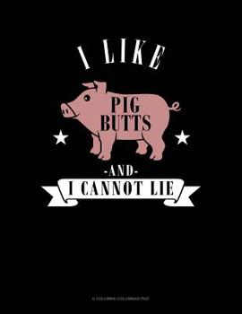 Paperback I Like Pig Butts And I Cannot Lie: 6 Columns Columnar Pad Book