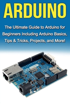 Paperback Arduino: The Ultimate Guide to Arduino for Beginners Including Arduino Basics, Tips & Tricks, Projects, and More! Book