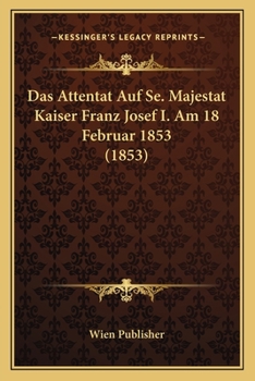 Das Attentat Auf Se. Majestat Kaiser Franz Josef I. Am 18 Februar 1853 (1853)