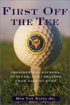 Hardcover First Off the Tee: Presidential Hackers, Duffers, and Cheaters, from Taft to Bush Book