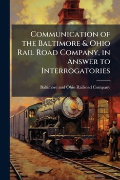 Communication of the Baltimore & Ohio Rail Road Company, in answer to interrogatories: made by order of the House of Delegates of the tenth February.