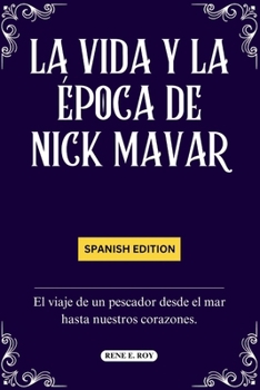 Paperback La Vida Y La Época de Nick Mavar: El viaje de un pescador desde el mar hasta nuestros corazones. [Spanish] Book