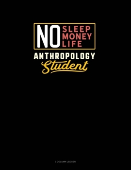 No Sleep. No Money. No Life. Anthropology Student: 3 Column Ledger