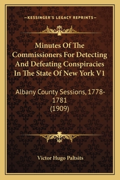 Minutes Of The Commissioners For Detecting And Defeating Conspiracies In The State Of New York V1: Albany County Sessions, 1778-1781