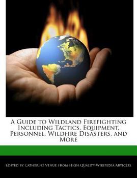 A Guide to Wildland Firefighting Including Tactics, Equipment, Personnel, Wildfire Disasters, and More