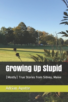 Paperback Growing Up Stupid: (Mostly) True Stories from Sidney, Maine Book