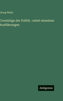 Grundzüge der Politik: nebst einzelnen Ausführungen