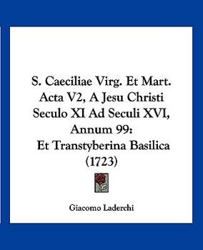 Paperback S. Caeciliae Virg. Et Mart. Acta V2, A Jesu Christi Seculo XI Ad Seculi XVI, Annum 99: Et Transtyberina Basilica (1723) [Latin] Book